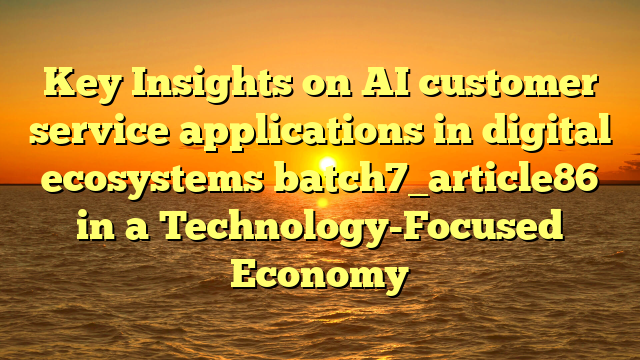 Key Insights on AI customer service applications in digital ecosystems batch7_article86 in a Technology-Focused Economy