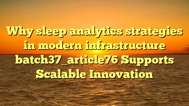 Why sleep analytics strategies in modern infrastructure batch37_article76 Supports Scalable Innovation