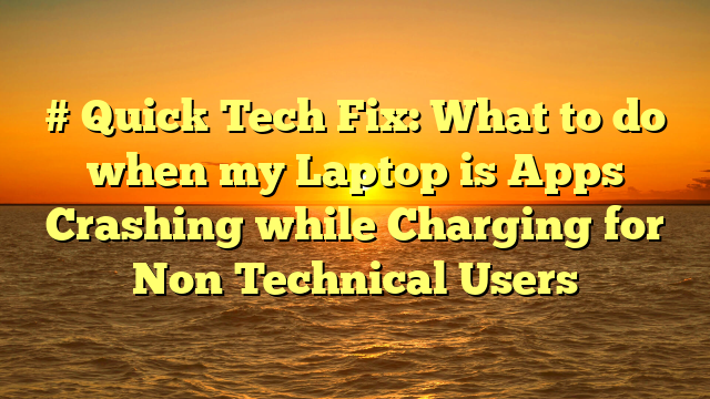 # Quick Tech Fix: What to do when my Laptop is Apps Crashing while Charging for Non Technical Users