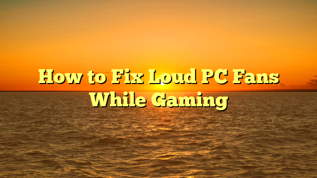 How to Fix Loud PC Fans While Gaming