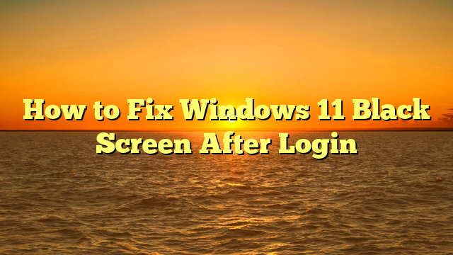 How to Fix Windows 11 Black Screen After Login