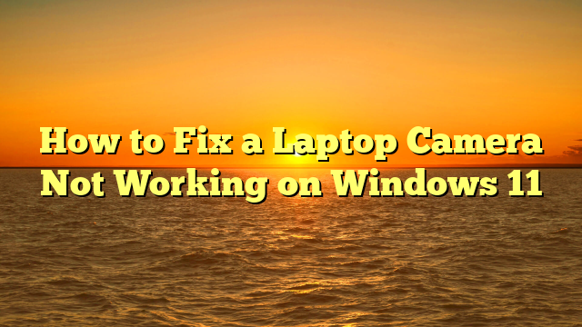 How to Fix a Laptop Camera Not Working on Windows 11