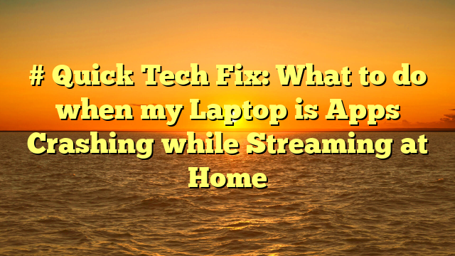 # Quick Tech Fix: What to do when my Laptop is Apps Crashing while Streaming at Home