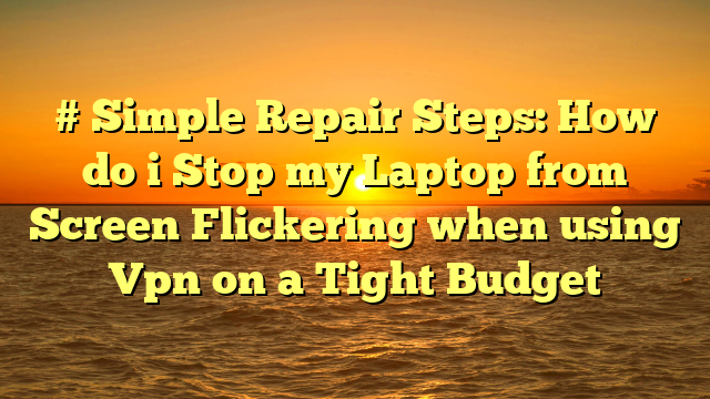 # Simple Repair Steps: How do i Stop my Laptop from Screen Flickering when using Vpn on a Tight Budget