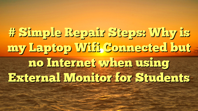 # Simple Repair Steps: Why is my Laptop Wifi Connected but no Internet when using External Monitor for Students