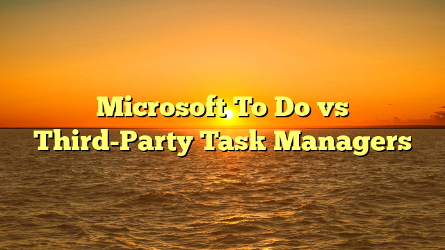 Microsoft To Do vs Third-Party Task Managers