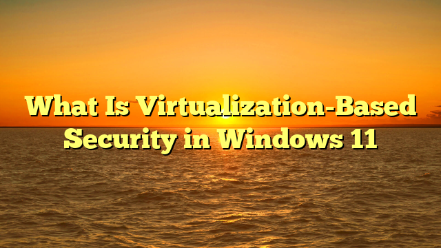 What Is Virtualization-Based Security in Windows 11