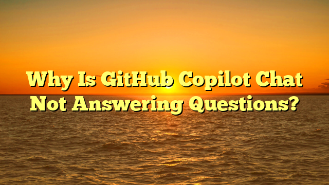 Why Is GitHub Copilot Chat Not Answering Questions?