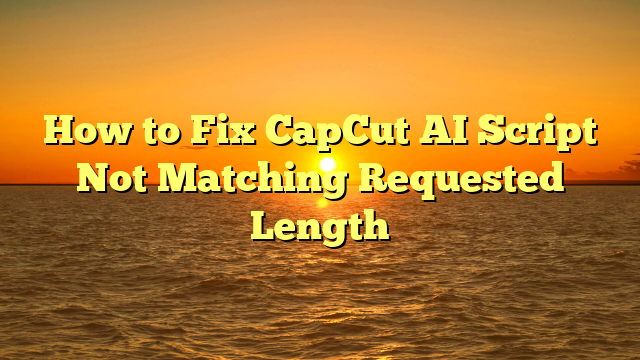 How to Fix CapCut AI Script Not Matching Requested Length