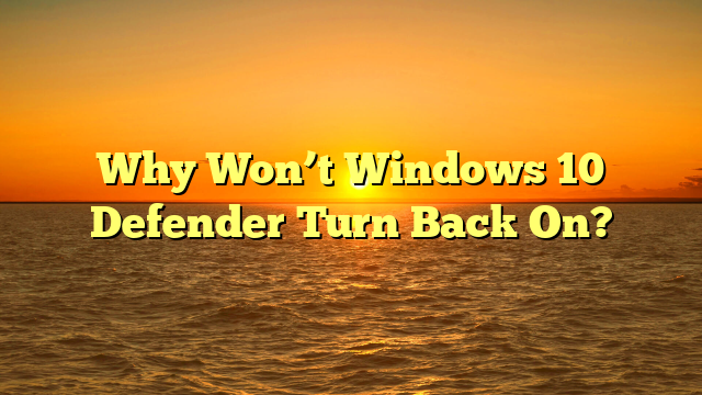 Why Won’t Windows 10 Defender Turn Back On?