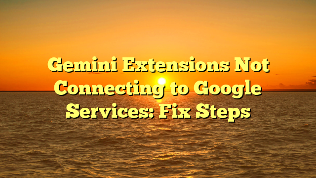 Gemini Extensions Not Connecting to Google Services: Fix Steps
